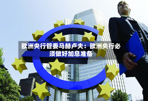 欧洲央行管委马赫卢夫：欧洲央行必须做好加息准备-第2张图片