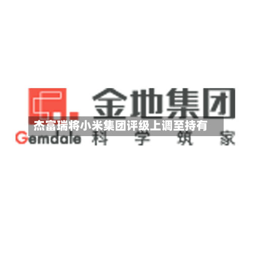杰富瑞将小米集团评级上调至持有-第2张图片