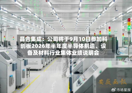 晶合集成：公司将于9月10日参加科创板2026年半年度半导体制造	、设备及材料行业集体业绩说明会-第1张图片