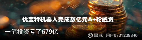 优宝特机器人完成数亿元A+轮融资-第1张图片