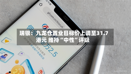 瑞银：九龙仓置业目标价上调至31.7港元 维持“中性”评级-第2张图片