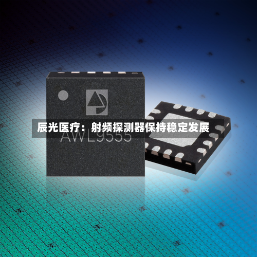 辰光医疗：射频探测器保持稳定发展-第2张图片