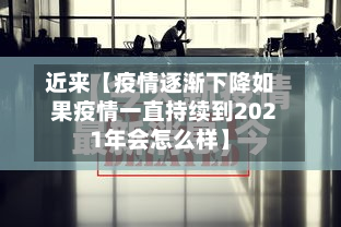 近来【疫情逐渐下降如果疫情一直持续到2021年会怎么样】-第1张图片