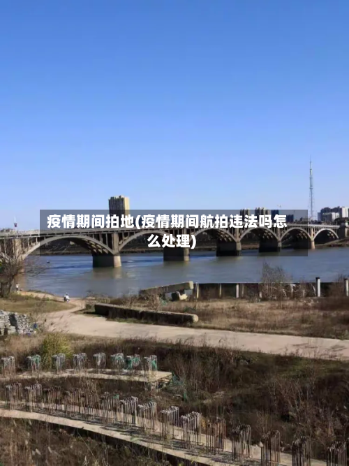 疫情期间拍地(疫情期间航拍违法吗怎么处理)-第2张图片