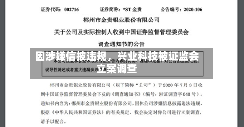 因涉嫌信披违规	，兴业科技被证监会立案调查-第1张图片