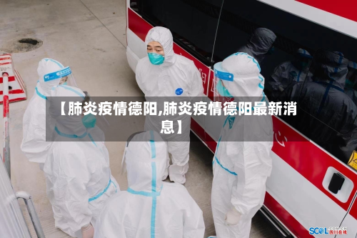 【肺炎疫情德阳,肺炎疫情德阳最新消息】-第2张图片