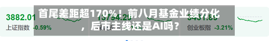 首尾差距超170%！前八月基金业绩分化，后市主线还是AI吗？-第1张图片