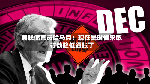 美联储官员哈马克：现在是时候采取行动降低通胀了-第1张图片