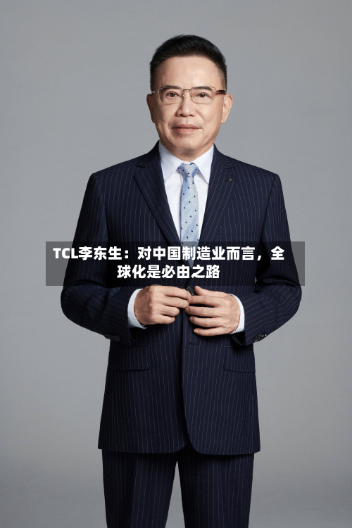 TCL李东生：对中国制造业而言	，全球化是必由之路-第3张图片