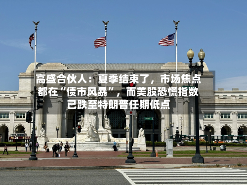 高盛合伙人：夏季结束了，市场焦点都在“债市风暴”，而美股恐慌指数已跌至特朗普任期低点-第1张图片