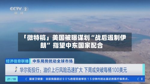 「微特稿」美国被曝谋划“战后遏制伊朗” 指望中东国家配合-第1张图片