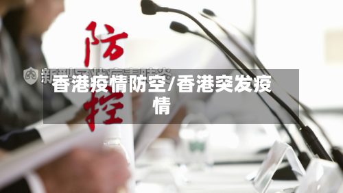香港疫情防空/香港突发疫情-第1张图片