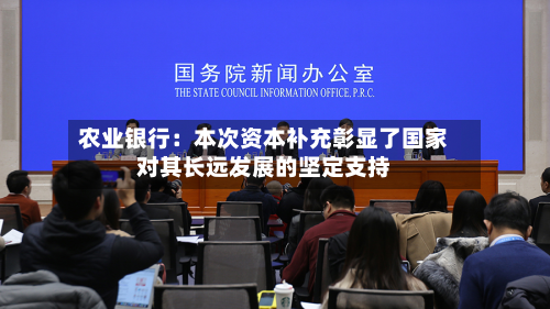 农业银行：本次资本补充彰显了国家对其长远发展的坚定支持-第1张图片