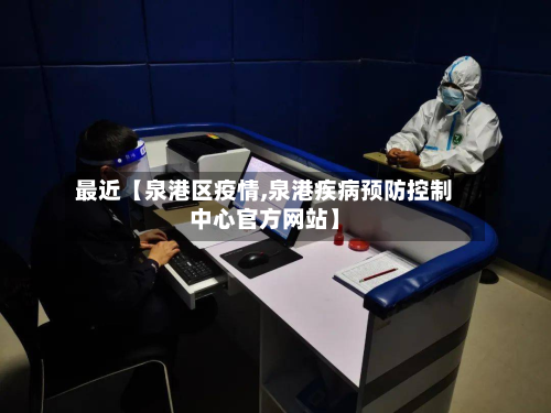 最近【泉港区疫情,泉港疾病预防控制中心官方网站】-第1张图片