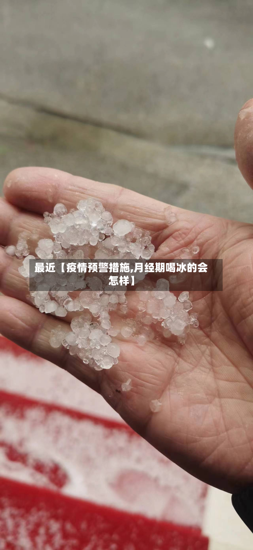 最近【疫情预警措施,月经期喝冰的会怎样】-第2张图片