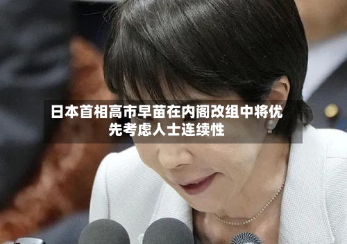 日本首相高市早苗在内阁改组中将优先考虑人士连续性-第1张图片