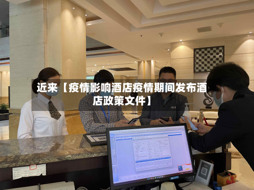 近来【疫情影响酒店疫情期间发布酒店政策文件】-第1张图片