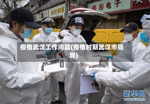 疫情武汉工作问题(疫情时期武汉市领导)-第1张图片