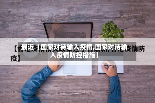 最近【国家对待输入疫情,国家对待输入疫情防控措施】-第2张图片