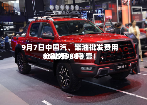 9月7日中国汽	、柴油批发费用分别为988〖壹〗、8645元／吨-第1张图片