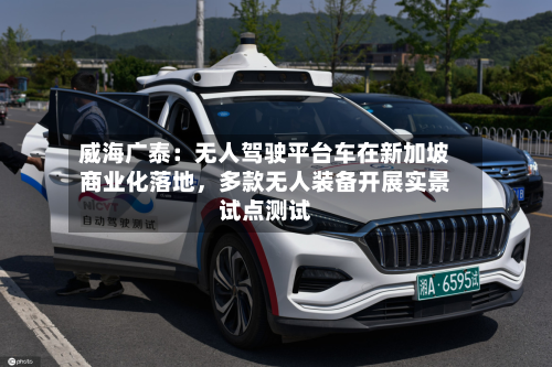 威海广泰：无人驾驶平台车在新加坡商业化落地，多款无人装备开展实景试点测试-第2张图片