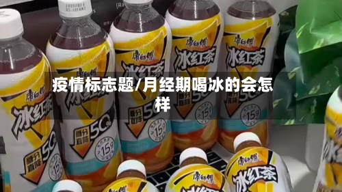 疫情标志题/月经期喝冰的会怎样-第3张图片