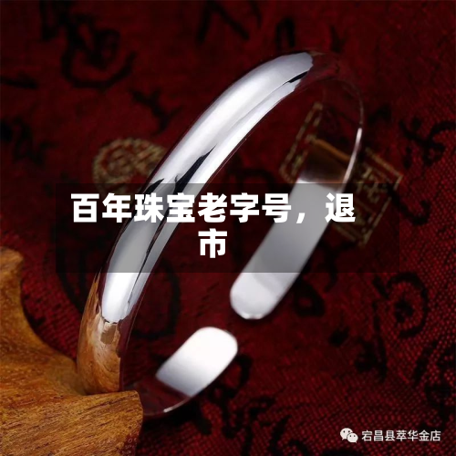 百年珠宝老字号，退市-第1张图片