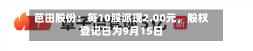 芭田股份：每10股派现2.00元，股权登记日为9月15日-第2张图片